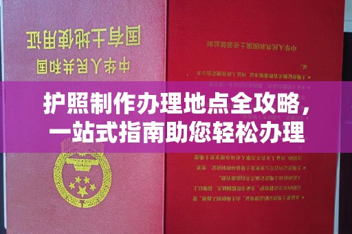 阿拉善盟护照制作办理地点全攻略，一站式指南助您轻松办理