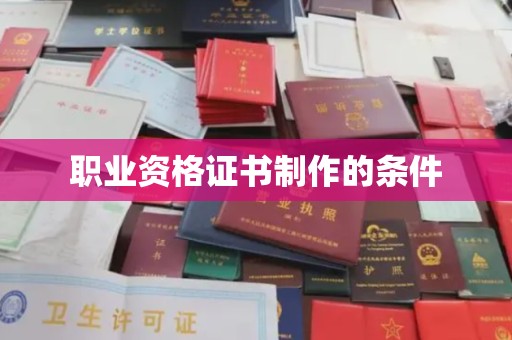 宁夏职业资格证书制作的条件